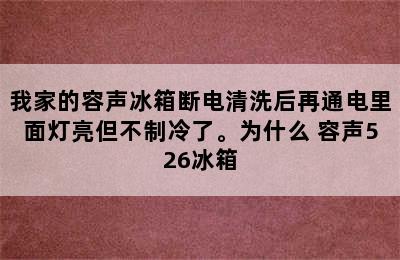 我家的容声冰箱断电清洗后再通电里面灯亮但不制冷了。为什么 容声526冰箱